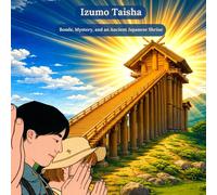 Izumo Taisha: Sacred Bonds, Mystery, and an Ancient Japanese Shrine (Iconic Places of Japan)