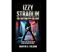 Izzy Stradlin: The Rhythm Behind the Riot: Loyalty, Loss, and the Soul of a Band That Shook the World