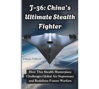 J-36: China’s Ultimate Stealth Fighter: How This Stealth Masterpiece Challenges Global Air Supremacy and Redefines Future Warfare (Fighter Jet ... The Evolution of Modern Combat Aircraft)