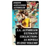 J.a. Altsheler Ultimate Collection: 35 Novels In One Volume (ebook)