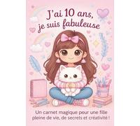 J ai 10 ans je suis fabuleuse: Un carnet magique pour une fille pleine de vie, de secrets et créativité