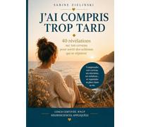 J’ai compris trop tard: 40 révélations sur ton cerveau pour sortir des schémas qui se répètent