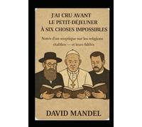 J’ai cru, avant le petit-déjeuner, à six choses impossibles: Notes d’un sceptique sur les religions établies - et leurs fidèles