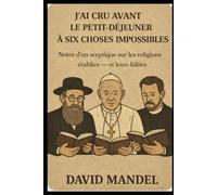 J’ai cru, avant le petit-déjeuner, à six choses impossibles: Notes d’un sceptique sur les religions établies - et leurs fidèles