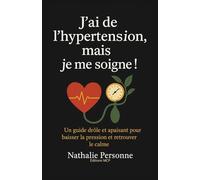 J’AI DE L’HYPERTENSION, MAIS JE ME SOIGNE !: Un guide drôle, bienveillant et pratique pour baisser la pression, apaiser le stress et réconcilier son cœur avec son esprit.