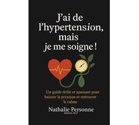 J’AI DE L’HYPERTENSION, MAIS JE ME SOIGNE !: Un guide drôle, bienveillant et pratique pour baisser la pression, apaiser le stress et réconcilier son cœur avec son esprit.