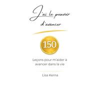 J’ai le pouvoir d’avancer: 150 Leçons pour m’aider à avancer dans la vie