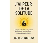 J’ai peur de la solitude: Comprendre, apaiser, guérir : transformer la solitude en espace de paix intérieure