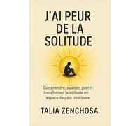 J’ai peur de la solitude: Comprendre, apaiser, guérir : transformer la solitude en espace de paix intérieure