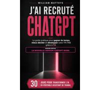 J’ai recruté ChatGPT: Le guide pratique pour gagner du temps, mieux décider et développer votre TPE-PME grâce à l’IA