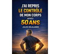 J’AI REPRIS LE CONTRÔLE DE MON CORPS APRÈS 50 ANS: Comprendre enfin pourquoi le corps change… et comment agir intelligemment après 50 ans (Reprendre le contrôle de son corps)