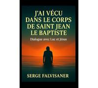 J’ai vécu dans le corps de Saint Jean le Baptiste: Dialogue avec Luc et Jésus