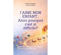 J’aime mon enfant… alors pourquoi c'est si difficile ?: Comprendre ce qu’il exprime vraiment derrière ses comportements (Mission Parent)