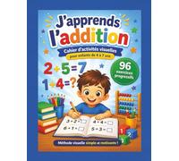 J’apprends l’addition.: Cahier d’activités visuelles pour enfants de 4 à 7 ans.