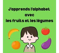 J’apprends l’alphabet avec les fruits et les légumes: Livre illustré pour apprendre l’alphabet de A à Z avec les fruits et les légumes