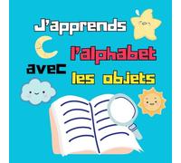J’apprends l’alphabet avec les objets: Apprendre l’alphabet français de A à Z avec des images pour enfants et débutants