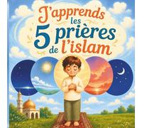 J’apprends les 5 prières de l’islam: Un album illustré pour enfants musulmans : reconnaître les heures de prière et découvrir un pilier de l’islam
