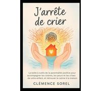 J’arrête de Crier: La boîte à outils de la parentalité positive pour accompagner les colères, les peurs et les crises de votre enfant, et retrouver le calme à la maison.