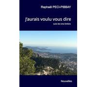 J’aurais voulu vous dire - suivi de Une Ombre: Deux nouvelles intimistes et introspectives sur le désir et la retenue, les actes et les attentes, ... suscités par une simple rencontre fortuite