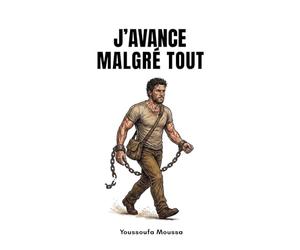 J’avance Malgré Tout: 100 leçons pour transformer chaque obstacle en tremplin et conquérir ses objectifs. (Collection: MALGRÉ TOUT)