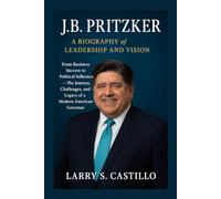 J.B. PRITZKER: A BIOGRAPHY OF LEADERSHIP AND VISION: From Business Success To Political Influence - The Journey, Challenges, And Legacy Of A Modern American Governor