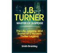 J.B. Turner; Master of Suspense: The Life, Legacy, and Stories of a Modern Thriller Legend