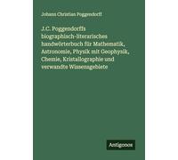 J.C. Poggendorffs biographisch-literarisches handwörterbuch für Mathematik, Astronomie, Physik mit Geophysik, Chemie, Kristallographie und verwandte Wissensgebiete