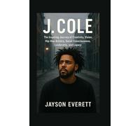 J. Cole: The Inspiring Journey of Creativity, Vision, Hip-Hop Artistry, Social Consciousness, Leadership, and Legacy