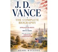 J. D. Vance: The Complete Biography: From Appalachian Roots to the White House and the Future of American Conservatism