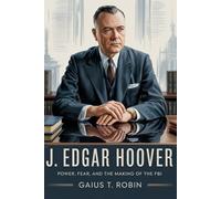 J. Edgar Hoover: Power, Fear, and the Making of the FBI
