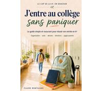 J’entre au collège sans paniquer: Le guide anti-stress pour réussir son entrée en 6e : organisation, devoirs, amis, émotions et conseils parents