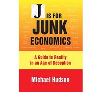 J IS FOR JUNK ECONOMICS: A GUIDE TO REALITY IN AN AGE OF DECEPTION