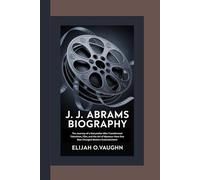J. J. ABRAMS BIOGRAPHY: The Journey of a Storyteller Who Transformed Television, Film, and the Art of Mystery-How One Man Changed Modern Entertainment