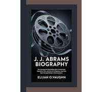 J. J. ABRAMS BIOGRAPHY: The Journey of a Storyteller Who Transformed Television, Film, and the Art of Mystery-How One Man Changed Modern Entertainment