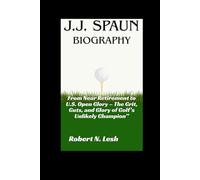 J.J. Spaun Biography: From Near Retirement to U.S. Open Glory - The Grit, Guts, and Glory of Golf’s Unlikely Champion”