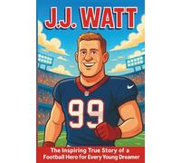 J.J. Watt Biography: The Inspiring True Story of a Football Hero for Every Young Dreamer (Icons of the Game)
