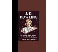 J. K. ROWLING: “The Rise of a Creative Visionary - Her Story, Her Voice, Her Legacy”