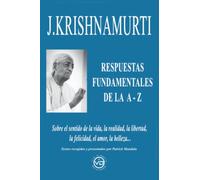 J.KRISHNAMURTI RESPUESTAS FUNDAMENTALES DE LA A-Z: SOBRE EL SENTIDO DE LA VIDA, LA REALIDAD, LA LIBERTAD, LA FELICIDAD, EL AMOR, LA BELLEZA.. (SIN COLECCION)
