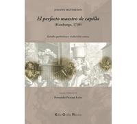 J. Mattheson: EL PERFECTO MAESTRO DE CAPILLA (Hamburgo, 1739: Estudio preliminar y traducción crítica (EDICTORALIA MUSICA)