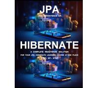 J P A ( J A V A P E R S I S T E N C E A P I ) AND H I B E R N A T E P R O G R A M M I N G: A COMPLETE READYMADE SOLUTION - FOR YOUR JPA , HIBERNATE LEARNING COURSE