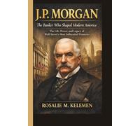 J.P. MORGAN:THE BANKER WHO SHAPED MODERN AMERICA: The Life, Power, and Legacy of Wall Street’s Most Influential Financier