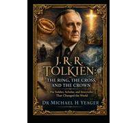 J. R. R. Tolkien The Ring, the Cross, and the Crown: The Soldier, Scholar, and Storyteller That Changed the World