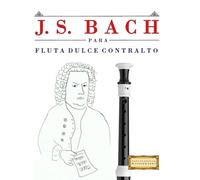 J. S. Bach para Flauta Dulce Contralto: 10 Piezas Fáciles para Flauta Dulce Contralto Libro para Principiantes