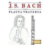 J. S. Bach para Flauta Traversa: 10 Piezas Fáciles para Flauta Traversa Libro para Principiantes