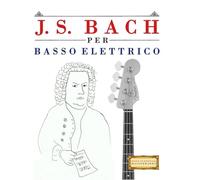 J. S. Bach per Basso Elettrico: 10 Pezzi Facili per Basso Elettrico Libro per Principianti