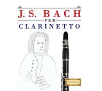 J. S. Bach per Clarinetto: 10 Pezzi Facili per Clarinetto Libro per Principianti