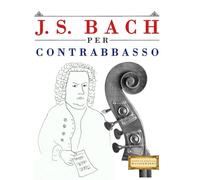 J. S. Bach per Contrabbasso: 10 Pezzi Facili per Contrabbasso Libro per Principianti