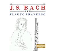 J. S. Bach per Flauto Traverso: 10 Pezzi Facili per Flauto Traverso Libro per Principianti