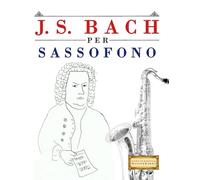 J. S. Bach per Sassofono: 10 Pezzi Facili per Sassofono Libro per Principianti