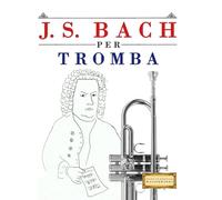 J. S. Bach per Tromba: 10 Pezzi Facili per Tromba Libro per Principianti